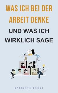 Was ich bei der Arbeit denke - und was ich wirklich sage