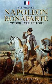 Bokomslag för "A Brief History of Napoleon Bonaparte - Emperor, Exile, Eternity"
