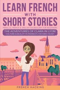 Kirjan kansi "Learn French With Short Stories - Parallel French & English Vocabulary for Beginners. The Adventures of Clara in Lyon"