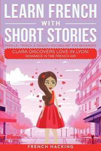 Kirjan kansi "Learn French With Short Stories - Parallel French & English Vocabulary for Beginners. Clara Discovers Love in Lyon"