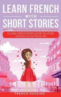 Kirjan kansi "Learn French With Short Stories - Parallel French & English Vocabulary for Beginners. Clara Discovers Love in Lyon"