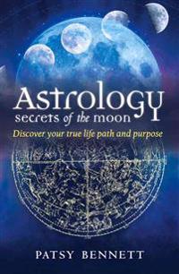 Astrology: secrets of the moon - discover your true life path and purpose