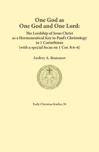 One God as one God and One Lord. The Lordship of Christ as a Hermeneutical Key to Paul's Christology in 1 Corinthians (with a special focus on 1 Cor. 8