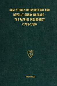 Case Studies in Insurgency and Revolutionary Warfare - The Patriot Insurgency (1763-1789)
