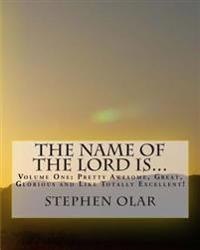 The Name of the Lord is...: Volume One: Pretty Awesome, Great, Glorious and Like Totally Excellent!