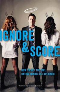How To Get The Girl IGNORE And SCORE: Dating Mindsets Explained