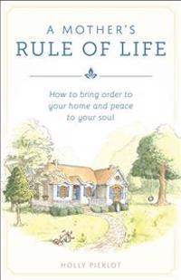 A Mother's Rule of Life: How to Bring Order to Your Home and Peace to Your Soul
