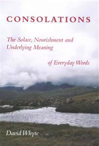 Consolations - The Solace, Nourishment and Underlying Meaning of Everyday Words