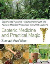 Esoteric Medicine And Practical Magic : Experience Nature's Healing Power with the Ancient Medical Wisdom of the Great Masters