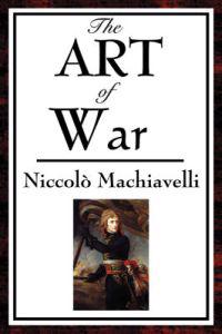 The Art of War - Strategy, Military Organization, Leadership, and the Defense of the State
