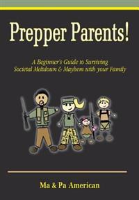 Prepper Parents! a Beginner's Guide to Surviving Societal Meltdown & Mayhem with Your Family