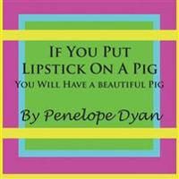 If You Put Lipstick On A Pig---You Will Have A Beautiful Pig