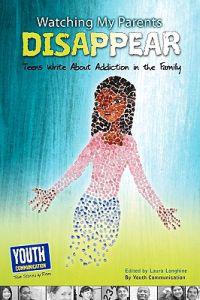 Watching My Parents Disappear: Teens Write about Addiction in the Family