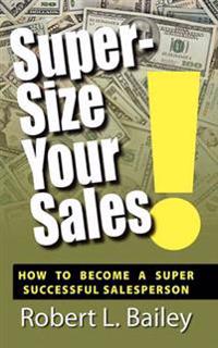 Super-Size Your Sales, How To Become A Super Successful Salesperson