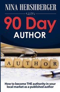 90 Day Author: How to become the authority in your local market as a published author