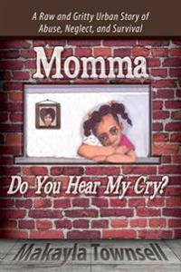 Momma Do You Hear My Cry?: A Raw and Gritty Urban Story of Abuse, Neglect, and Survival