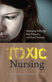 Toxic Nursing: Managing Bullying, Bad Attitudes, and Total Turmoil