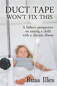 Duct Tape Won't Fix This: A Father's Perspective on Raising a Child with a Chronic Illness
