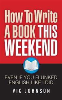 How To Write A Book This Weekend, Even If You Flunked English Like I Did