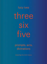 three six five:prompts, acts, divinations (an inexhaustible compendium for writing)