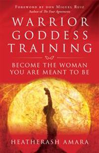 WARRIOR GODDESS TRAINING: Become The Woman You Are Meant To Be