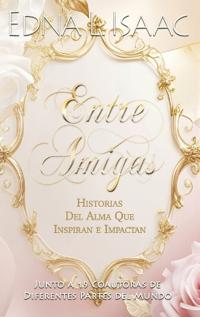 Entre Amigas, Historias Del Alma Que Inspiran e Impactan