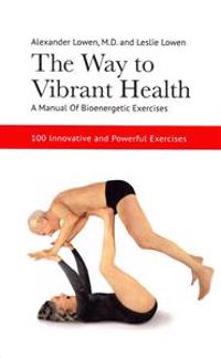 The Way to Vibrant Health: A Manual of Bioenergetic Exercises
