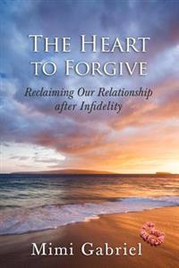 The Heart to Forgive: Reclaiming our relationship after infidelity