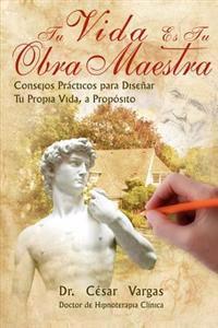 Tu Vida Es Tu Obra Maestra: Consejos practicos para disenar tu propia vida, a proposito
