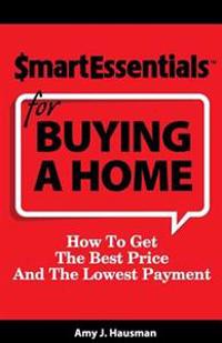 Smart Essentials for Buying a Home: How to Get the Best Price and the Lowest Payment