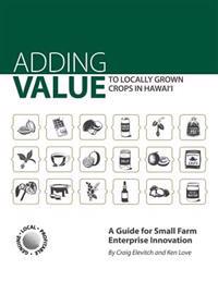 Adding Value to Locally Grown Crops in Hawai'i: A Guide for Small Farm Enterprise Innovation