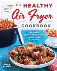The Healthy Air Fryer Cookbook: Truly Healthy Fried Food Recipes with Low Salt, Low Fat, and Zero Guilt