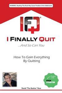I Finally Quit...And So Can You: How to Gain Everything by Quitting