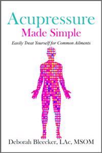 Acupressure Made Simple: Easily Treat Yourself for Common Ailments
