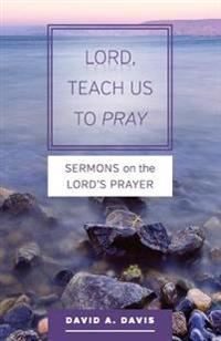 Lord, Teach Us to Pray: Sermons on the Lord's Prayer