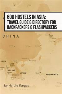 600 Hostels in Asia: Travel Guide & Directory for Backpackers & Flashpackers