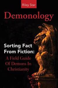 Demonology: Sorting Fact From Fiction: A Field Guide Of Demons In Christianity