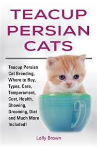 Teacup Persian Cats: Teacup Persian Cat Breeding, Where to Buy, Types, Care, Temperament, Cost, Health, Showing, Grooming, Diet and Much More Included