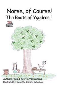 Norse, of Course! The Roots of Yggdrasil: Norse Mythology: Vikings for Kids: Odin, Thor, Loki