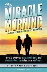 The Miracle Morning for Transforming Your Relationship: How to Create an Unshakable LOVE and Unleashed PASSION that Lasts a Lifetime!
