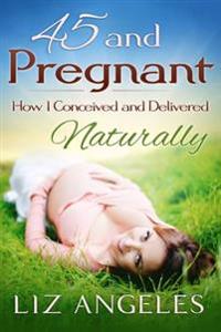 45 and Pregnant: How I Conceived and Delivered Naturally