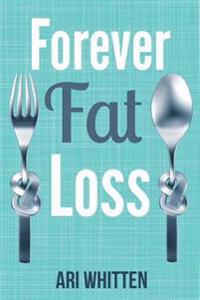 Forever Fat Loss: Escape the Low Calorie and Low Carb Diet Traps and Achieve Effortless and Permanent Fat Loss by Working with Your Biol