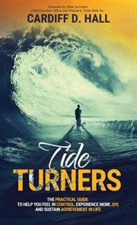 Tide Turners: The Practical Guide To Help You Feel In Control, Experience More Joy, And Sustain Achievement In Life