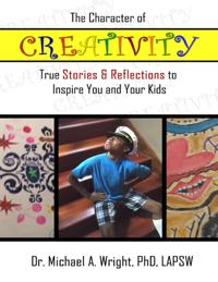 Character of Creativity: True Stories & Reflections to Inspire You and Your Kids