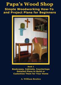Papa's Wood Shop: Simple Woodworking How-To and Project Plans for Beginners
