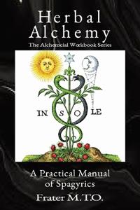 Herbal Alchemy: A Practical Manual of Spagyrics: An illustrated guide to making herbal medicines