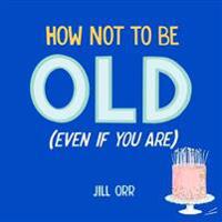 How Not to Be Old (Even If You Are)