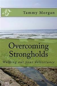 Overcoming Strongholds: Walking out your deliverance