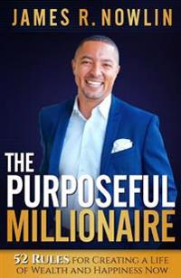 The Purposeful Millionaire: 52 Rules for Creating a Life of Wealth and Happiness Now