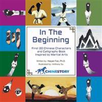 In the Beginning: First 20 Chinese Characters and Calligraphy Book Inspired by Martial Arts